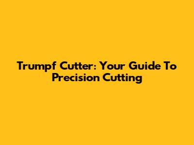 Trumpf Cutter: Your Guide To Precision Cutting