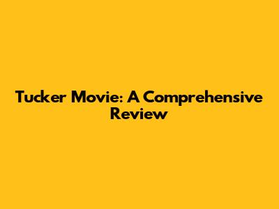 Tucker Movie: A Comprehensive Review