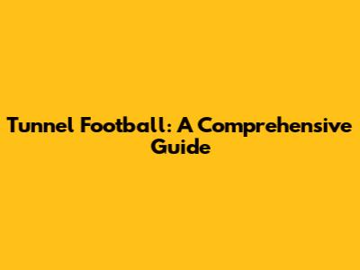 Tunnel Football: A Comprehensive Guide
