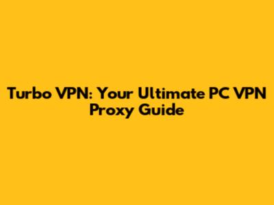 Turbo VPN: Your Ultimate PC VPN Proxy Guide
