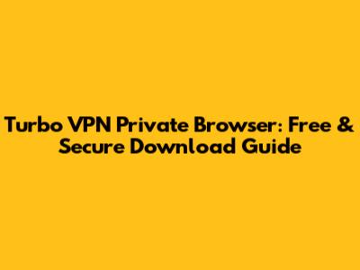 Turbo VPN Private Browser: Free & Secure Download Guide