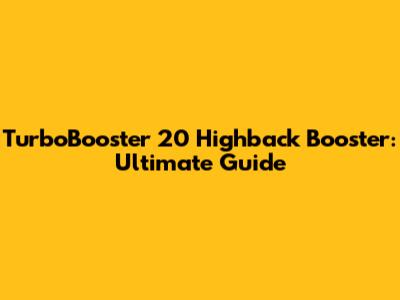 TurboBooster 20 Highback Booster: Ultimate Guide