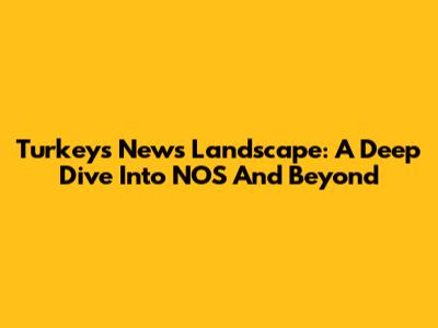 Turkey's News Landscape: A Deep Dive Into NOS And Beyond