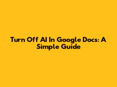 Turn Off AI In Google Docs: A Simple Guide
