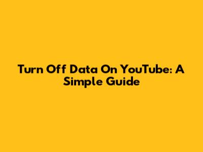 Turn Off Data On YouTube: A Simple Guide