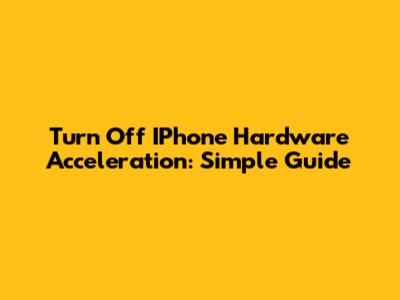 Turn Off IPhone Hardware Acceleration: Simple Guide