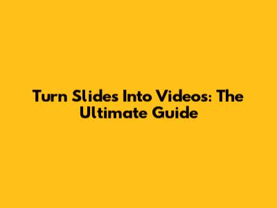 Turn Slides Into Videos: The Ultimate Guide