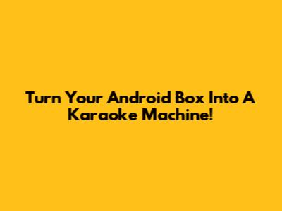 Turn Your Android Box Into A Karaoke Machine!