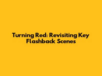 Turning Red: Revisiting Key Flashback Scenes