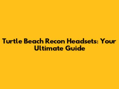 Turtle Beach Recon Headsets: Your Ultimate Guide