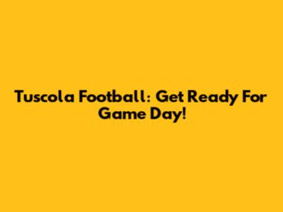 Tuscola Football: Get Ready For Game Day!