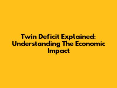 Twin Deficit Explained: Understanding The Economic Impact