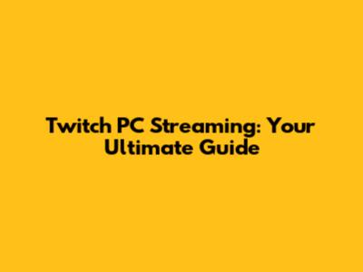 Twitch PC Streaming: Your Ultimate Guide