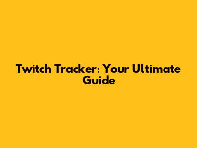 Twitch Tracker: Your Ultimate Guide