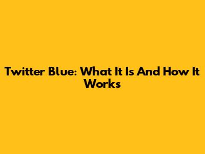 Twitter Blue: What It Is And How It Works