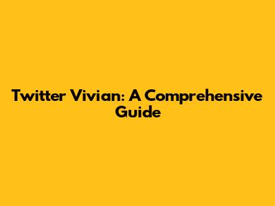 Twitter Vivian: A Comprehensive Guide