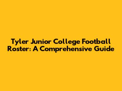 Tyler Junior College Football Roster: A Comprehensive Guide