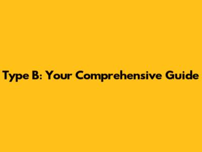Type B: Your Comprehensive Guide