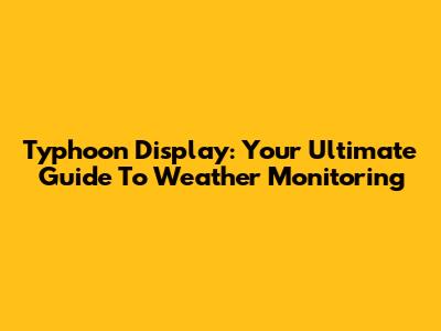 Typhoon Display: Your Ultimate Guide To Weather Monitoring