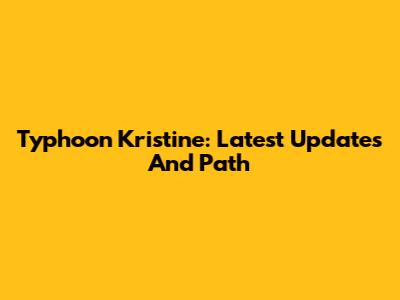 Typhoon Kristine: Latest Updates And Path