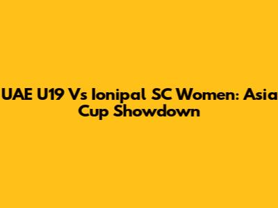 UAE U19 Vs Ionipal SC Women: Asia Cup Showdown