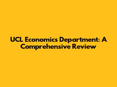 UCL Economics Department: A Comprehensive Review