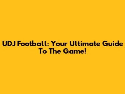UDJ Football: Your Ultimate Guide To The Game!