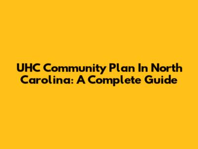 UHC Community Plan In North Carolina: A Complete Guide