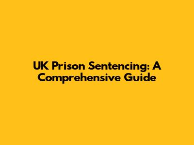 UK Prison Sentencing: A Comprehensive Guide