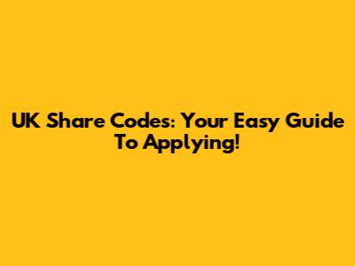 UK Share Codes: Your Easy Guide To Applying!