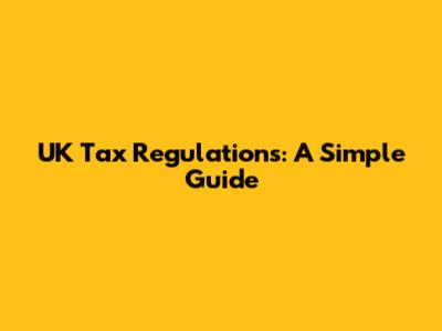 UK Tax Regulations: A Simple Guide