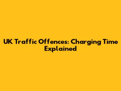 UK Traffic Offences: Charging Time Explained