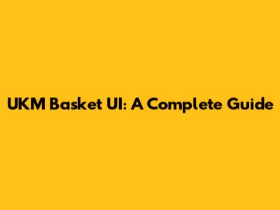 UKM Basket UI: A Complete Guide