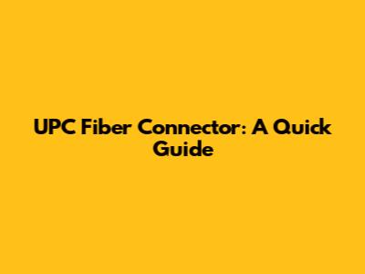 UPC Fiber Connector: A Quick Guide