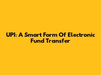 UPI: A Smart Form Of Electronic Fund Transfer