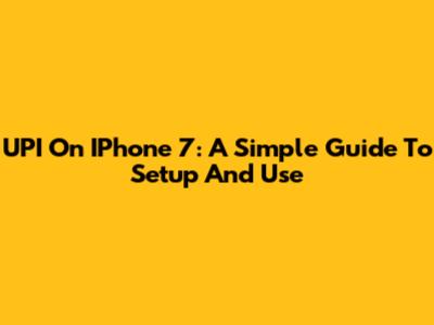 UPI On IPhone 7: A Simple Guide To Setup And Use