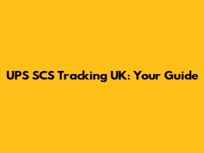 UPS SCS Tracking UK: Your Guide