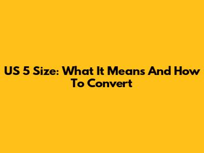 US 5 Size: What It Means And How To Convert