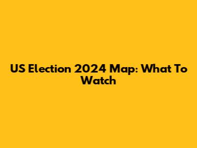 US Election 2024 Map: What To Watch