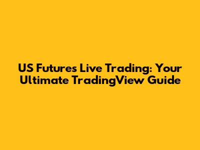 US Futures Live Trading: Your Ultimate TradingView Guide
