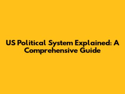 US Political System Explained: A Comprehensive Guide