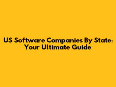 US Software Companies By State: Your Ultimate Guide