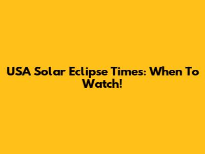 USA Solar Eclipse Times: When To Watch!