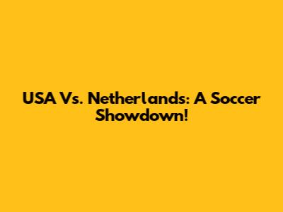 USA Vs. Netherlands: A Soccer Showdown!