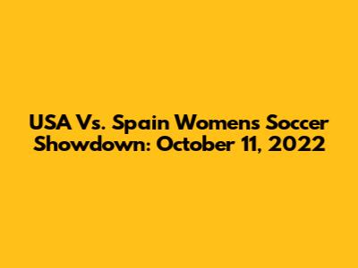 USA Vs. Spain Women's Soccer Showdown: October 11, 2022