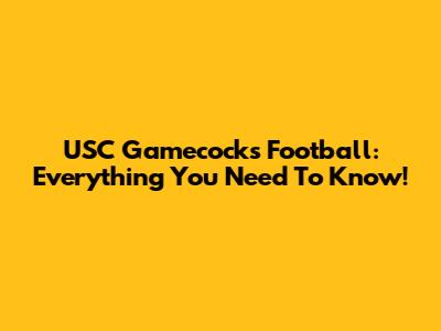 USC Gamecocks Football: Everything You Need To Know!