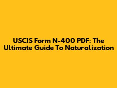 USCIS Form N-400 PDF: The Ultimate Guide To Naturalization