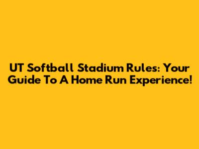 UT Softball Stadium Rules: Your Guide To A Home Run Experience!