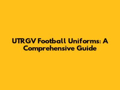 UTRGV Football Uniforms: A Comprehensive Guide