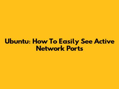 Ubuntu: How To Easily See Active Network Ports